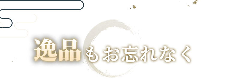 逸品もお忘れなく